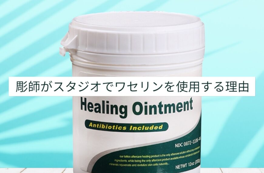 彫師は何故タトゥーにワセリンを使用するのか？その理由を解説します