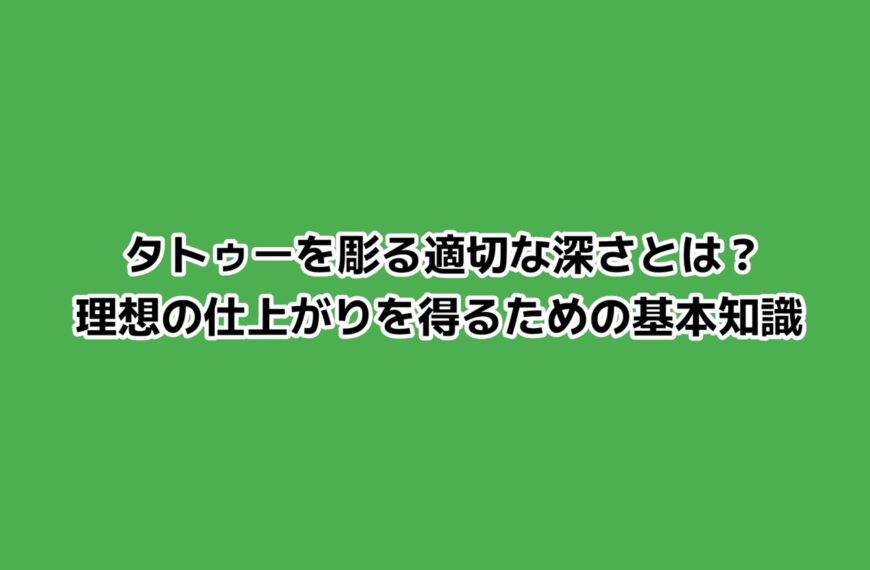 タトゥーを彫る適切な深さとは？理想の仕上がりを得るための基本知識