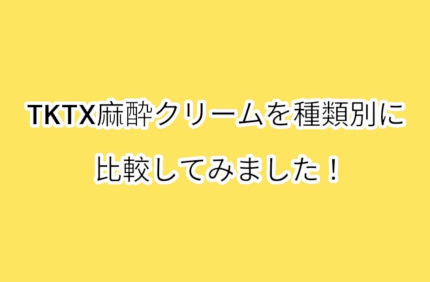 TKTX麻酔クリームの種類別に徹底比較してみた！