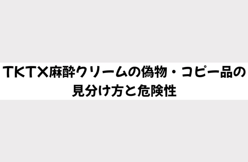 注意！TKTX麻酔クリームの偽物・コピー品の見分け方と危険性