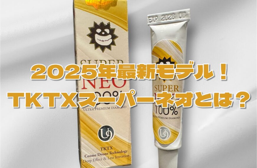 2025年最新版|TKTX麻酔クリーム100%スーパーネオとは?最強モデルの効果・特徴・口コミ徹底解説!